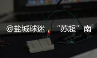 @盐城球迷，“苏超”南通赛区场地变更！