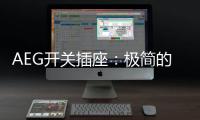 AEG开关插座：极简的高品质生活体验