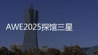 AWE2025探馆三星：一句话就让冰箱自动开门！
