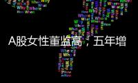 A股女性董监高，五年增长超四成
！