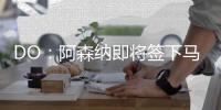DO：阿森纳即将签下马杜埃凯

，球员已准备飞往英国体检