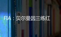 FIA：贝尔曼因三练红旗下违规，正赛罚退10位&超级驾照罚4分