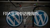 FIFA官网专访雅库布
：目标10球助富力进中超前3