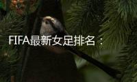 FIFA最新女足排名：中国亚洲第4世界第16