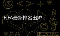 FIFA最新排名出炉	：国足超越沙特升至亚洲第7