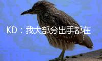 KD
：我大部分出手都在低效区域且被严防 我的高效竟还被讨论