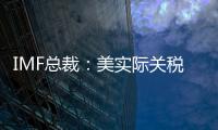 IMF总裁：美实际关税税率已达几代人都没见过的水平