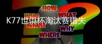 K77世俱杯淘汰赛错失3次重大机会	，所有球员中最多