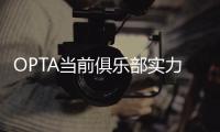 OPTA当前俱乐部实力榜：巴黎压利物浦居首
	，前十英超6队&意甲0队