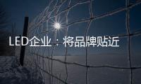 LED企业：将品牌贴近顾客 缩短品牌与消费者之间关系