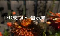 LED成为LED显示屏行业的一大新趋势