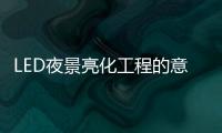 LED夜景亮化工程的意义
，为何不可或缺?