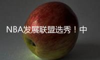 NBA发展联盟选秀！中国球员林葳�！第8顺位被选中