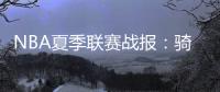 NBA夏季联赛战报
�：骑士93