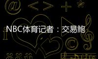 NBC体育记者
：交易鲍威尔是比尔签约快船的前兆 后者能辅佐哈登