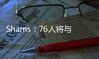 Shams：76人将与前锋多米尼克