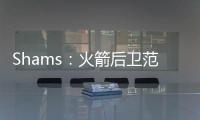 Shams：火箭后卫范弗利特当选为球员工会新任主席