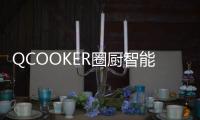 QCOOKER圈厨智能多功能烹饪料理机发布，“未来厨房”提前到来