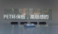 PET环保板，高级感的制胜法宝