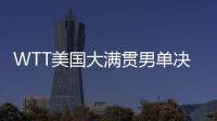 WTT美国大满贯男单决赛�：王楚钦4
