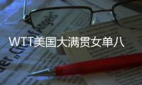 WTT美国大满贯女单八强出炉：国乒下半区失守