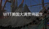 WTT美国大满贯将诞生新科大满贯赛事女单冠军
，国乒女单还剩4人