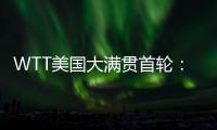 WTT美国大满贯首轮：国乒男单4人遭淘汰	，女单2人内战出局
