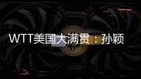 WTT美国大满贯：孙颖莎鏖战五局 晋级16强
