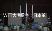 WTT大满贯赛
：日本单打11胜3负
！伊藤美诚大逆转，张本兄妹晋级