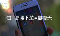 T恤+高腰下装=显瘦天花板，比"露奶衫"高级100倍!