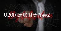 U20国足加时赛连丢2球 1