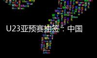 U23亚预赛抽签�：中国澳洲文莱印尼同在G组