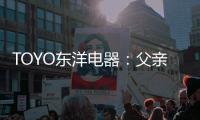 TOYO东洋电器：父亲节
，藏在厨房的点滴关怀