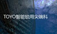 TOYO智能锁用尖端科技技术
，引领智慧生活
