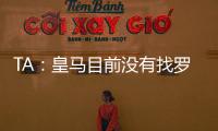 TA：皇马目前没有找罗德里戈的替代者；A费是他们左后卫首选