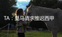TA	：皇马请求推迟西甲首轮比赛，确保世俱杯后球员可以充分休息