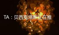 TA	：贝西克塔斯正在推进免签沃克
