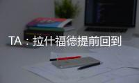 TA
：拉什福德提前回到卡灵顿基地单独训练，但无法与球队合练