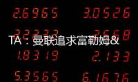 TA：曼联追求富勒姆&曼城16岁天才中场里吉昂&努比西