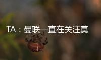 TA�
：曼联一直在关注莫伊塞