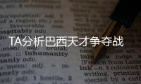 TA分析巴西天才争夺战
	：“囤积”是智慧之举
，还是两者兼有�？