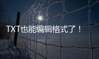 TXT也能编辑格式了
！微软向预览用户推送新版记事本