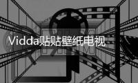 Vidda贴贴壁纸电视	
、C3系列投影发布 已开启预售