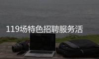 119场特色招聘服务活动等你来�！高校毕业生别错过