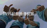 1195起直播侵权案，“陪看剧”成高发地带