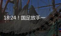 18:24！国足放手一搏，决战日本争三分，1