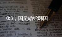 0:3，国足输给韩国