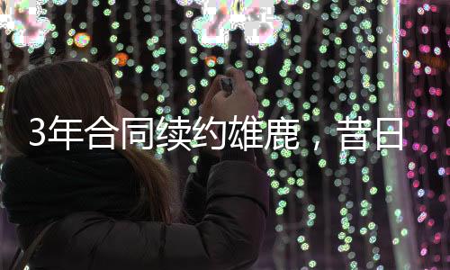 一直到与雄鹿完成签约之后