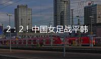 2�：2！中国女足战平韩国队