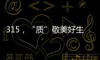 315
，“质”敬美好生活